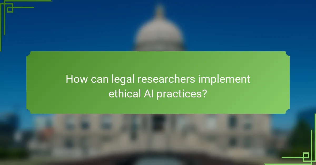How can legal researchers implement ethical AI practices?